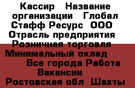 Кассир › Название организации ­ Глобал Стафф Ресурс, ООО › Отрасль предприятия ­ Розничная торговля › Минимальный оклад ­ 22 500 - Все города Работа » Вакансии   . Ростовская обл.,Шахты г.
